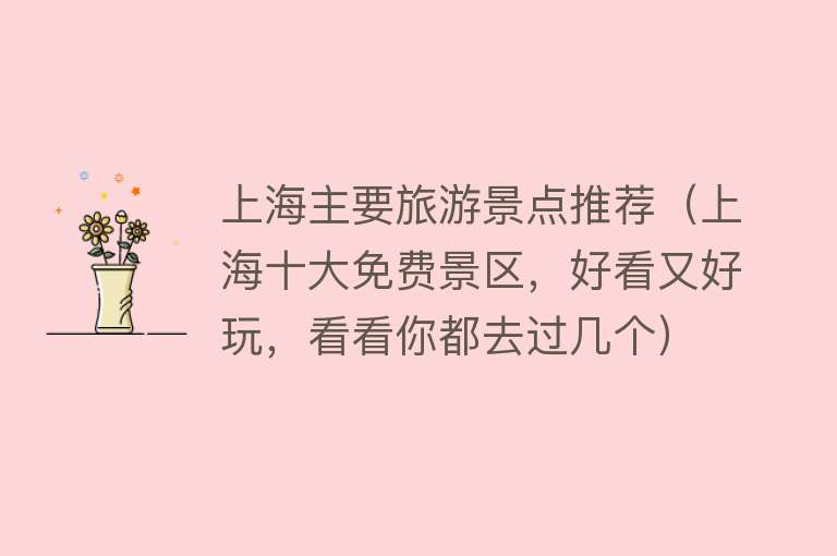 上海主要旅游景点推荐（上海十大免费景区，好看又好玩，看看你都去过几个）