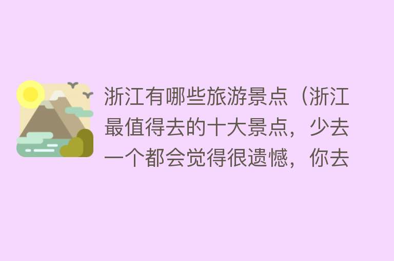 浙江有哪些旅游景点（浙江最值得去的十大景点，少去一个都会觉得很遗憾，你去过几个呢）