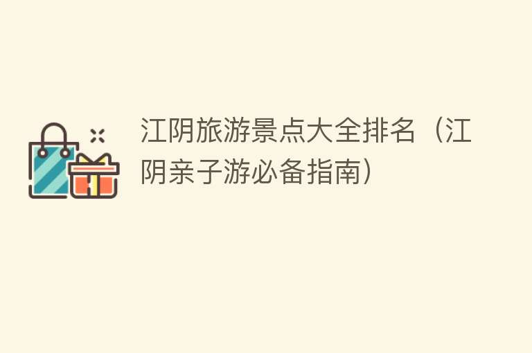 江阴旅游景点大全排名（江阴亲子游必备指南）