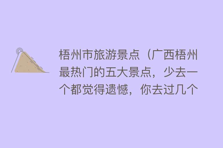 梧州市旅游景点（广西梧州最热门的五大景点，少去一个都觉得遗憾，你去过几个呢）