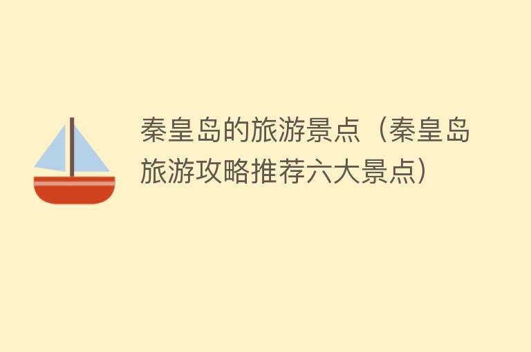 秦皇岛的旅游景点（秦皇岛旅游攻略推荐六大景点）