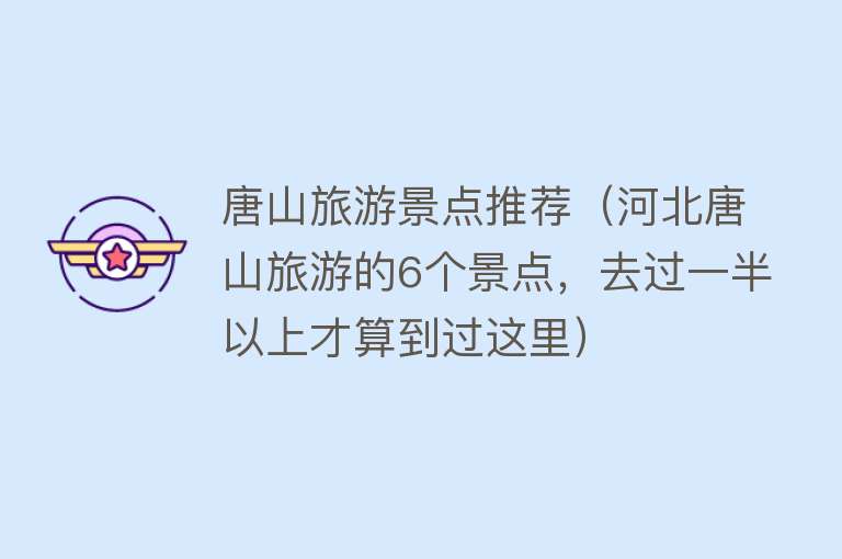 唐山旅游景点推荐（河北唐山旅游的6个景点，去过一半以上才算到过这里）
