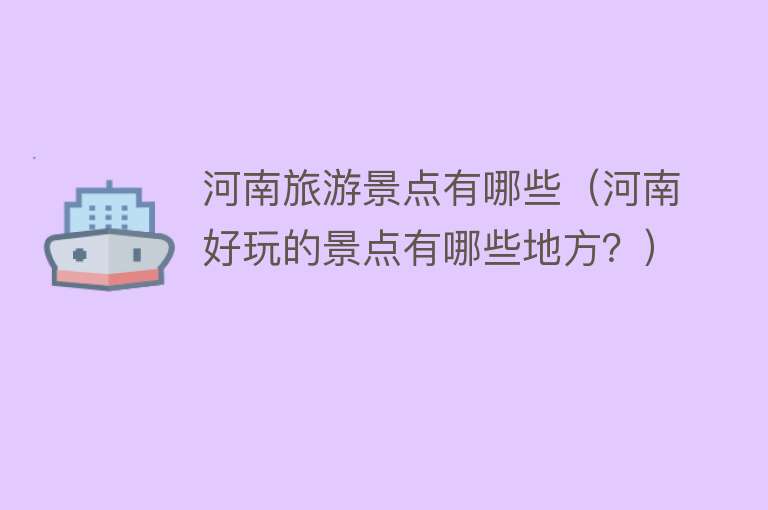 河南旅游景点有哪些（河南好玩的景点有哪些地方？）