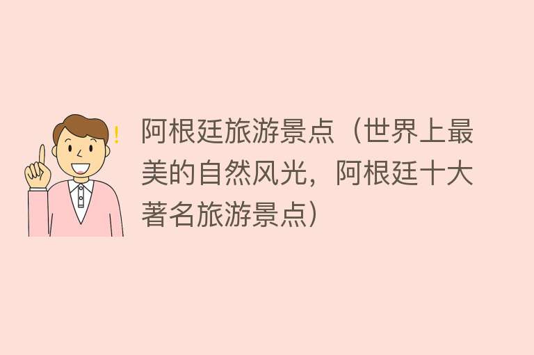 阿根廷旅游景点（世界上最美的自然风光，阿根廷十大著名旅游景点）
