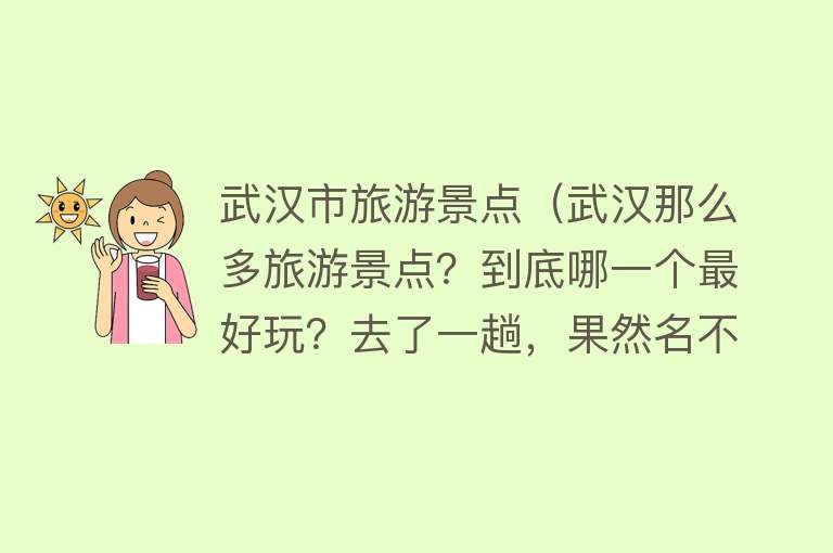 武汉市旅游景点（武汉那么多旅游景点？到底哪一个最好玩？去了一趟，果然名不虚传）