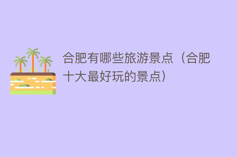 合肥有哪些旅游景点（合肥十大最好玩的景点）