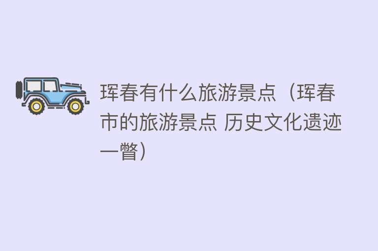 珲春有什么旅游景点（珲春市的旅游景点 历史文化遗迹一瞥）