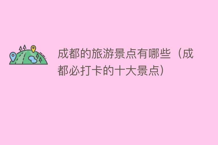成都的旅游景点有哪些（成都必打卡的十大景点）