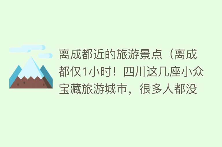 离成都近的旅游景点（离成都仅1小时！四川这几座小众宝藏旅游城市，很多人都没去过）