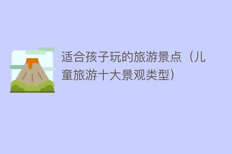 适合孩子玩的旅游景点（儿童旅游十大景观类型）