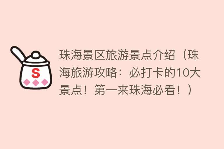 珠海景区旅游景点介绍（珠海旅游攻略：必打卡的10大景点！第一来珠海必看！）