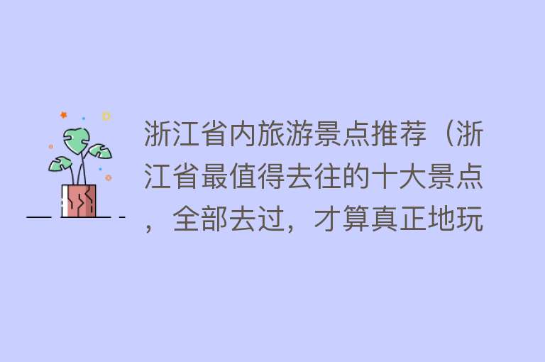 浙江省内旅游景点推荐（浙江省最值得去往的十大景点，全部去过，才算真正地玩遍浙江）