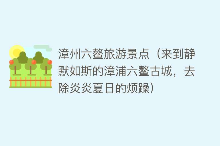 漳州六鳌旅游景点（来到静默如斯的漳浦六鳌古城，去除炎炎夏日的烦躁）