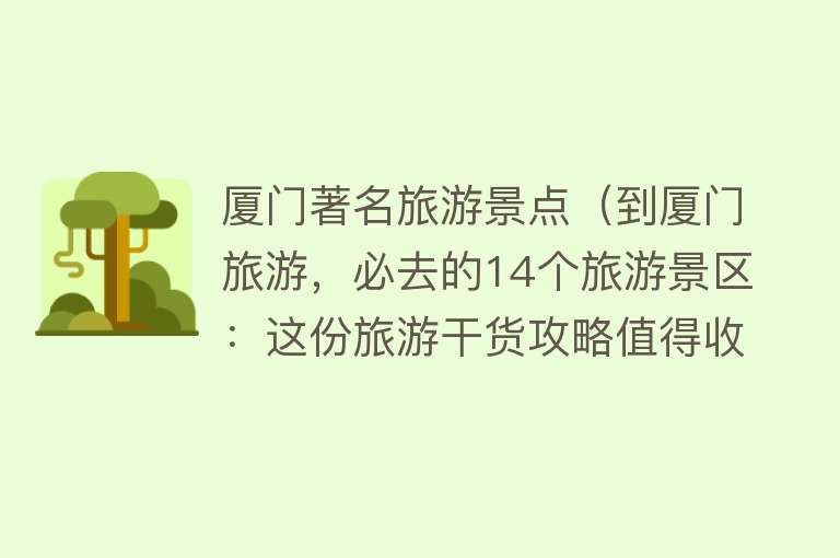 厦门著名旅游景点（到厦门旅游，必去的14个旅游景区：这份旅游干货攻略值得收藏）