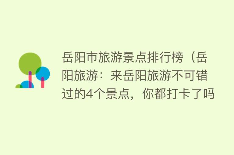 岳阳市旅游景点排行榜（岳阳旅游：来岳阳旅游不可错过的4个景点，你都打卡了吗？）