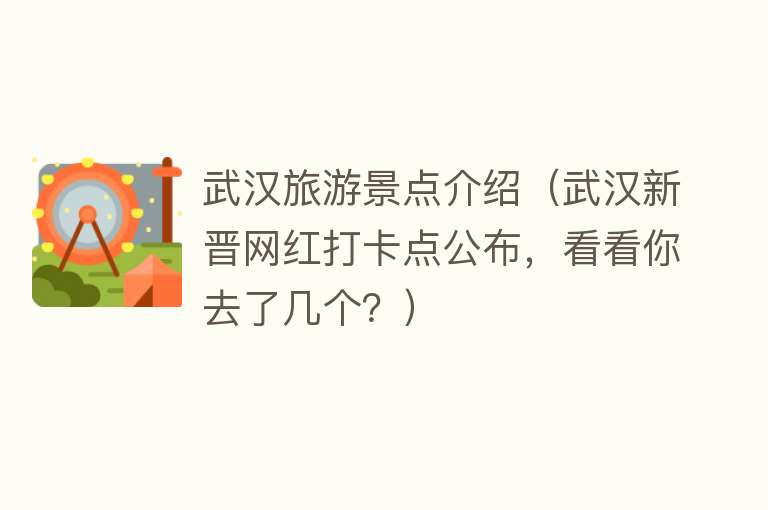 武汉旅游景点介绍（武汉新晋网红打卡点公布，看看你去了几个？）