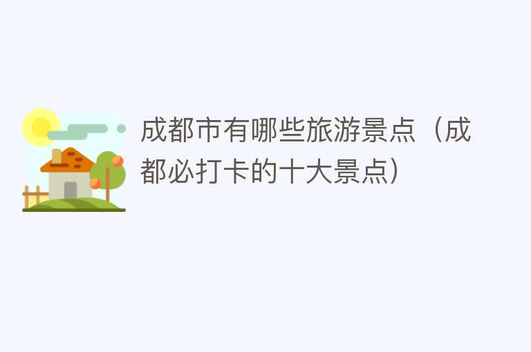 成都市有哪些旅游景点（成都必打卡的十大景点）