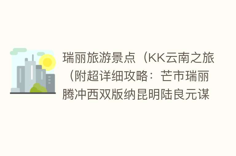 瑞丽旅游景点（KK云南之旅（附超详细攻略：芒市瑞丽腾冲西双版纳昆明陆良元谋））