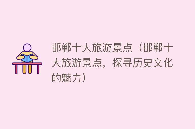 邯郸十大旅游景点（邯郸十大旅游景点，探寻历史文化的魅力）