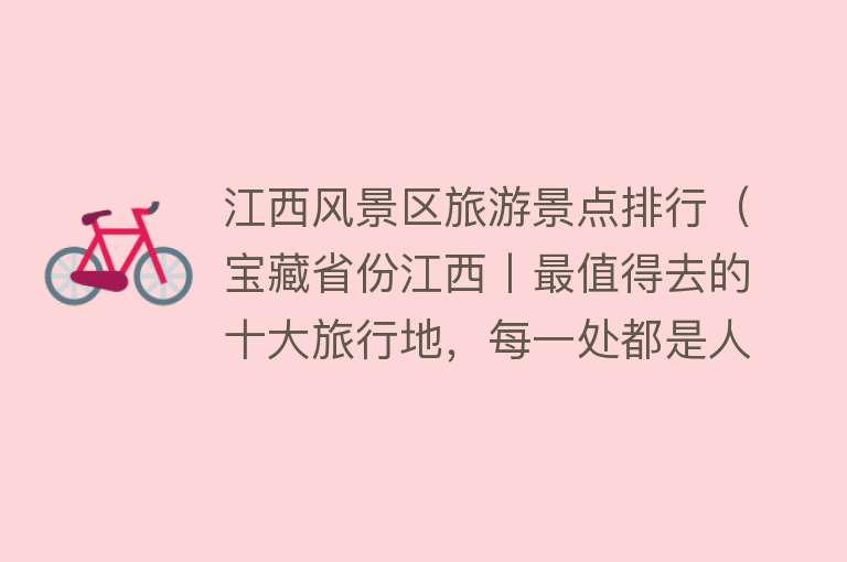 江西风景区旅游景点排行（宝藏省份江西丨最值得去的十大旅行地，每一处都是人间胜景）