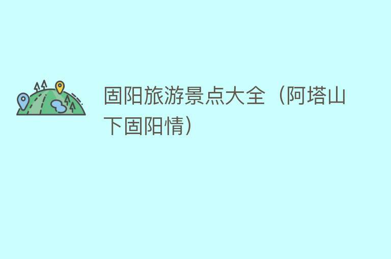 固阳旅游景点大全（阿塔山下固阳情）