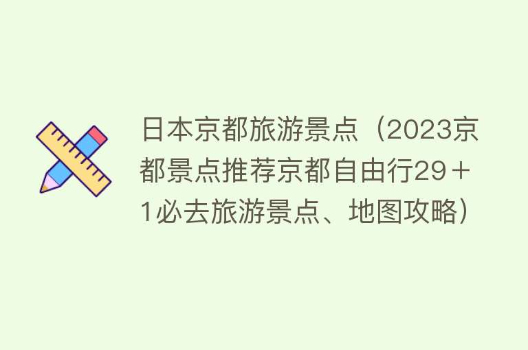 日本京都旅游景点（2023京都景点推荐京都自由行29＋1必去旅游景点、地图攻略）
