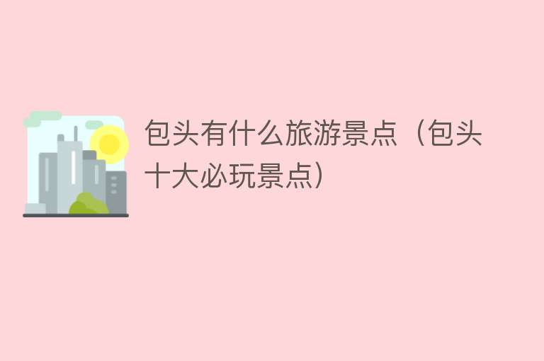包头有什么旅游景点（包头十大必玩景点）
