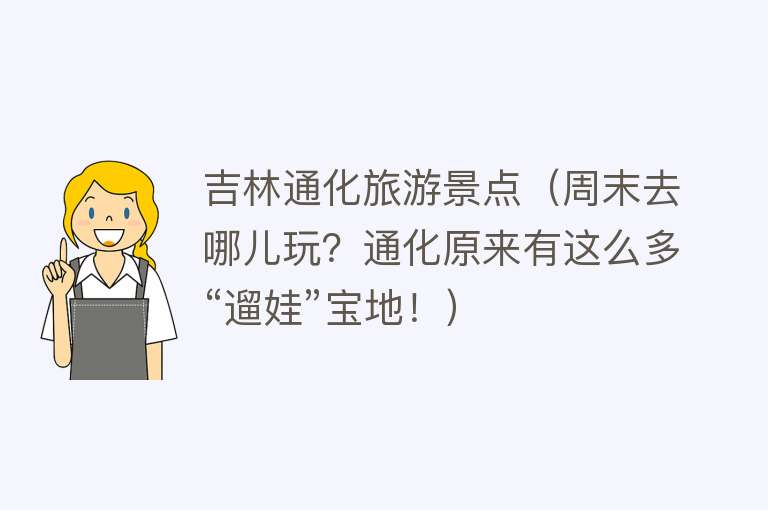 吉林通化旅游景点（周末去哪儿玩？通化原来有这么多“遛娃”宝地！）