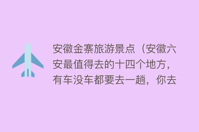 安徽金寨旅游景点（安徽六安最值得去的十四个地方，有车没车都要去一趟，你去过几个）