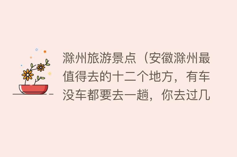 滁州旅游景点（安徽滁州最值得去的十二个地方，有车没车都要去一趟，你去过几个）