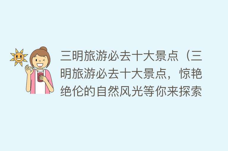 三明旅游必去十大景点（三明旅游必去十大景点，惊艳绝伦的自然风光等你来探索！）