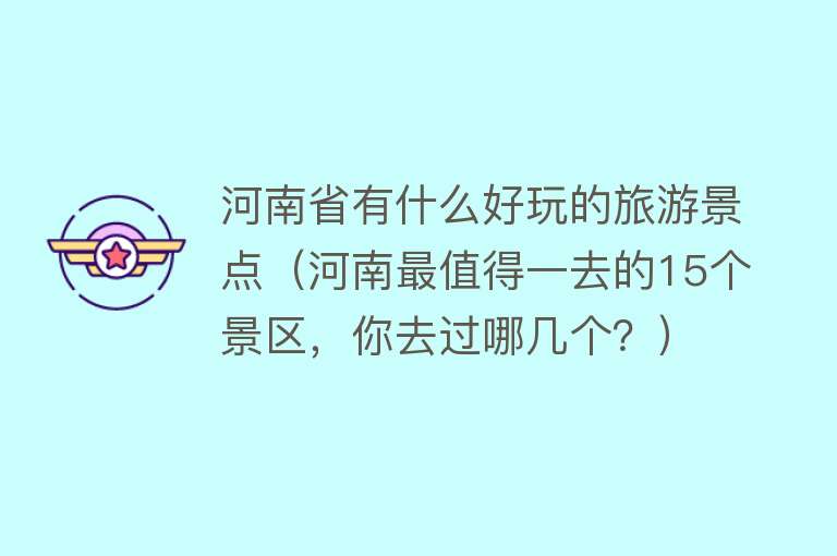 河南省有什么好玩的旅游景点（河南最值得一去的15个景区，你去过哪几个？）