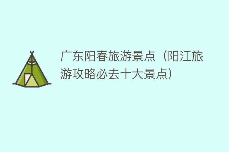 广东阳春旅游景点（阳江旅游攻略必去十大景点）