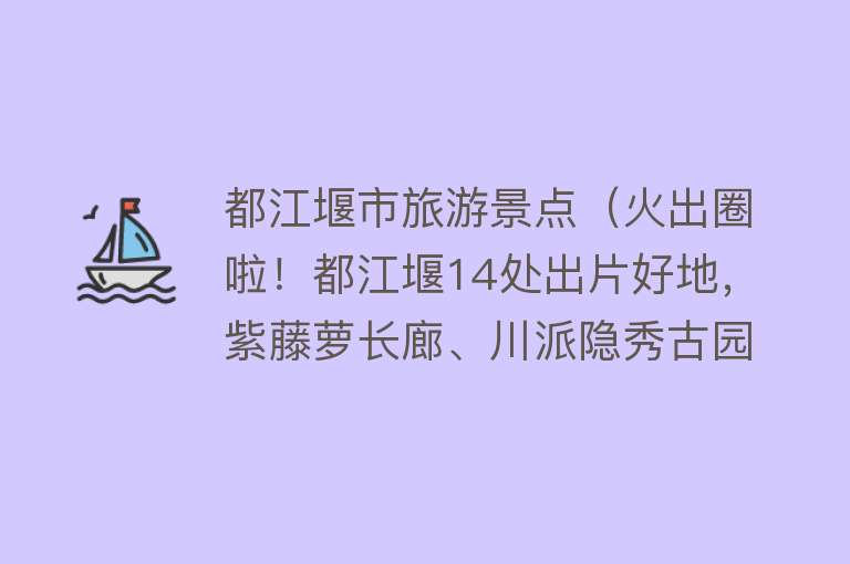 都江堰市旅游景点（火出圈啦！都江堰14处出片好地，紫藤萝长廊、川派隐秀古园、绝美小森林…...快来看看你最pick哪一个？）