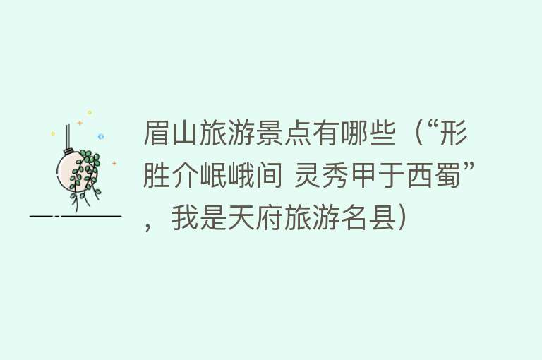 眉山旅游景点有哪些（“形胜介岷峨间 灵秀甲于西蜀”，我是天府旅游名县）