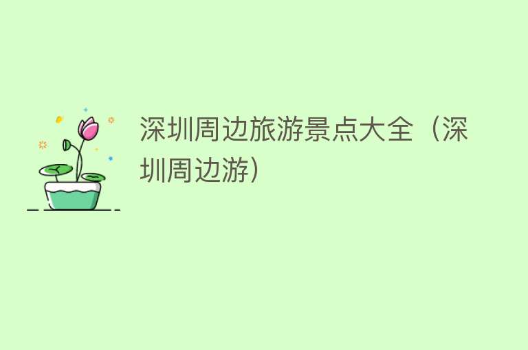 深圳周边旅游景点大全（深圳周边游）