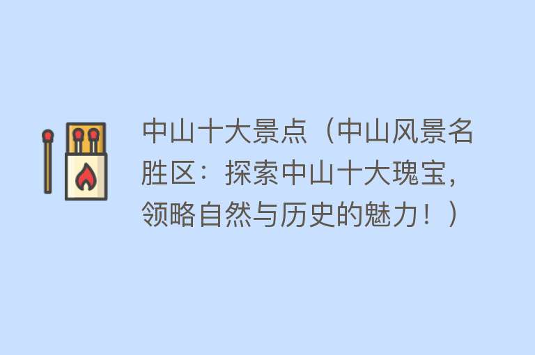 中山十大景点（中山风景名胜区：探索中山十大瑰宝，领略自然与历史的魅力！）