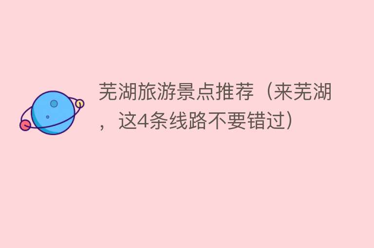 芜湖旅游景点推荐（来芜湖，这4条线路不要错过）