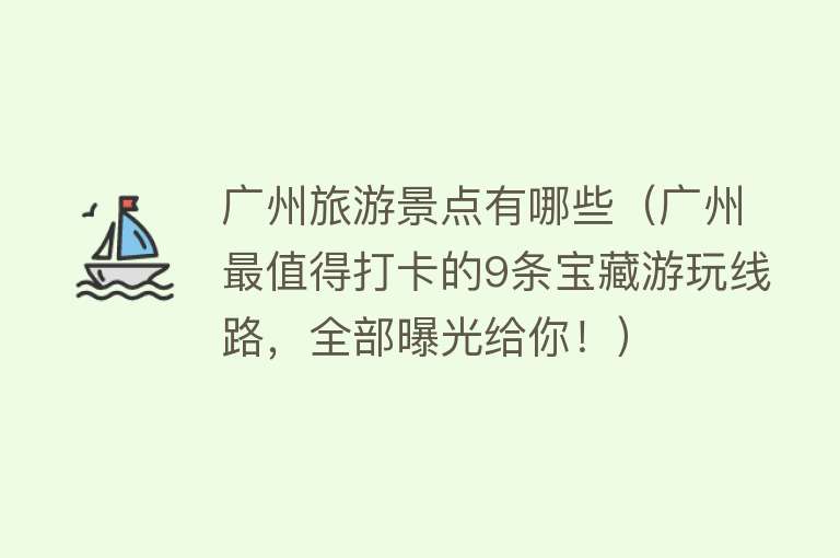 广州旅游景点有哪些（广州最值得打卡的9条宝藏游玩线路，全部曝光给你！）