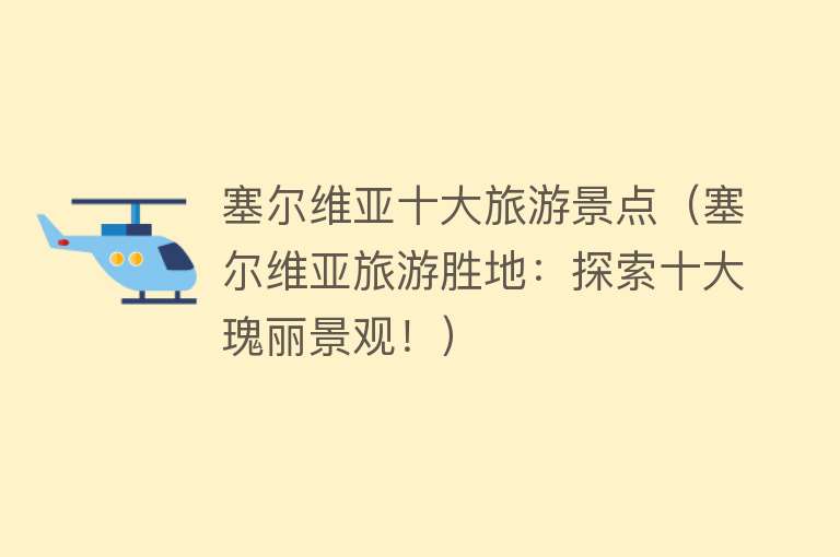塞尔维亚十大旅游景点（塞尔维亚旅游胜地：探索十大瑰丽景观！）