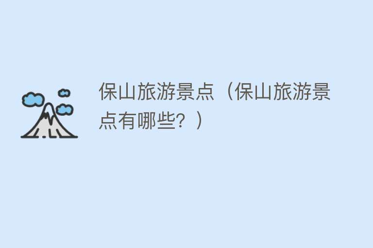 保山旅游景点（保山旅游景点有哪些？）