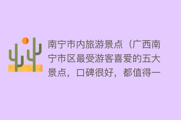 南宁市内旅游景点（广西南宁市区最受游客喜爱的五大景点，口碑很好，都值得一去）