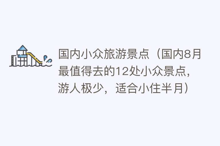 国内小众旅游景点（国内8月最值得去的12处小众景点，游人极少，适合小住半月）