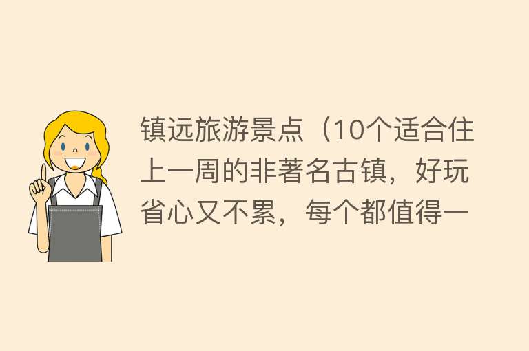 镇远旅游景点（10个适合住上一周的非著名古镇，好玩省心又不累，每个都值得一去）