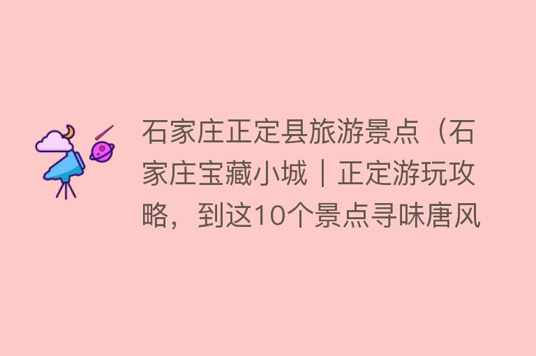 石家庄正定县旅游景点（石家庄宝藏小城︱正定游玩攻略，到这10个景点寻味唐风古韵）