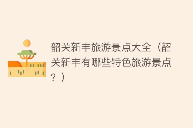 韶关新丰旅游景点大全（韶关新丰有哪些特色旅游景点？）