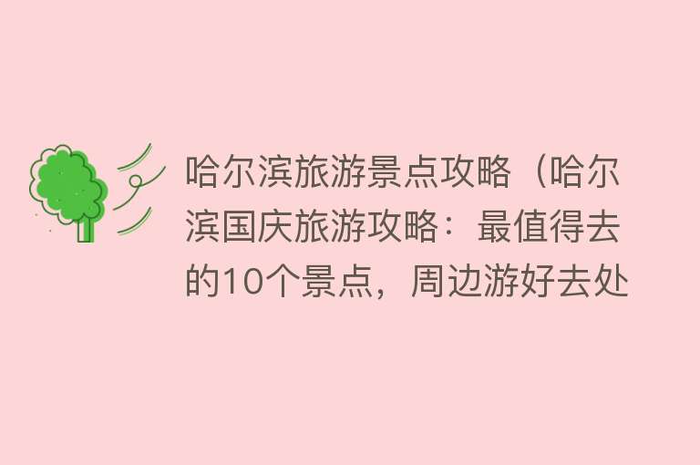 哈尔滨旅游景点攻略（哈尔滨国庆旅游攻略：最值得去的10个景点，周边游好去处）