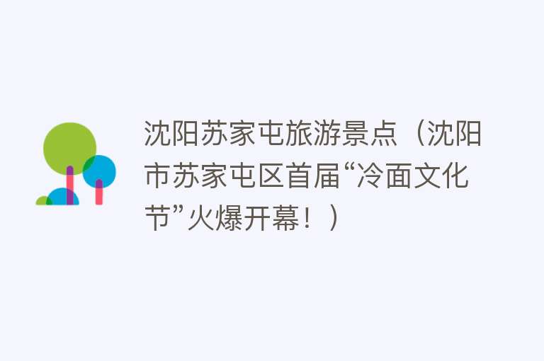 沈阳苏家屯旅游景点（沈阳市苏家屯区首届“冷面文化节”火爆开幕！）