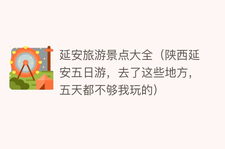 延安旅游景点大全（陕西延安五日游，去了这些地方，五天都不够我玩的）