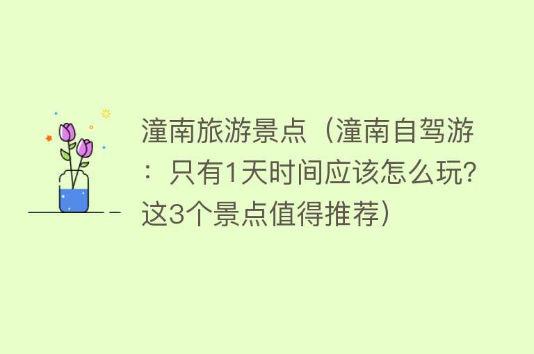 潼南旅游景点（潼南自驾游：只有1天时间应该怎么玩？这3个景点值得推荐）
